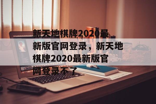 新天地棋牌2020最新版官网登录，新天地棋牌2020最新版官网登录不了