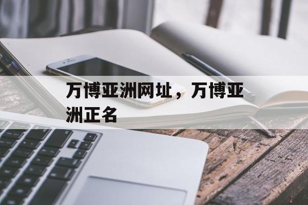 万博亚洲网址，万博亚洲正名