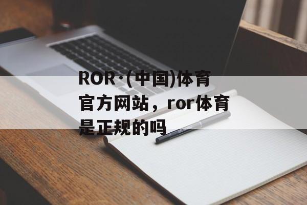 ROR·(中国)体育官方网站，ror体育是正规的吗