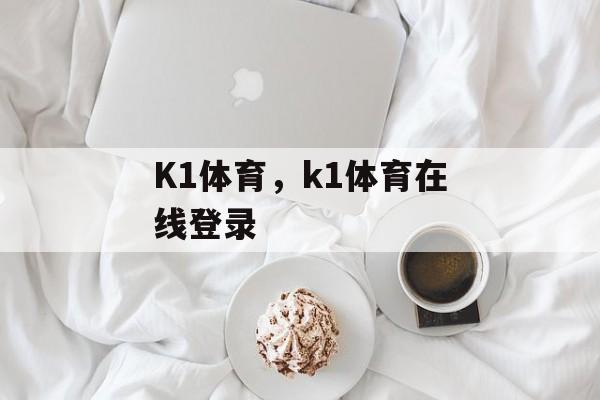 K1体育，k1体育在线登录