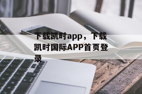 下载凯时app，下载凯时国际APP首页登录